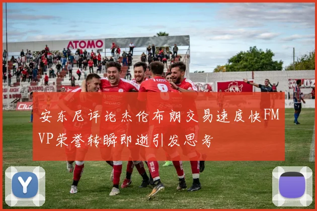 安东尼评论杰伦布朗交易速度快FMVP荣誉转瞬即逝引发思考