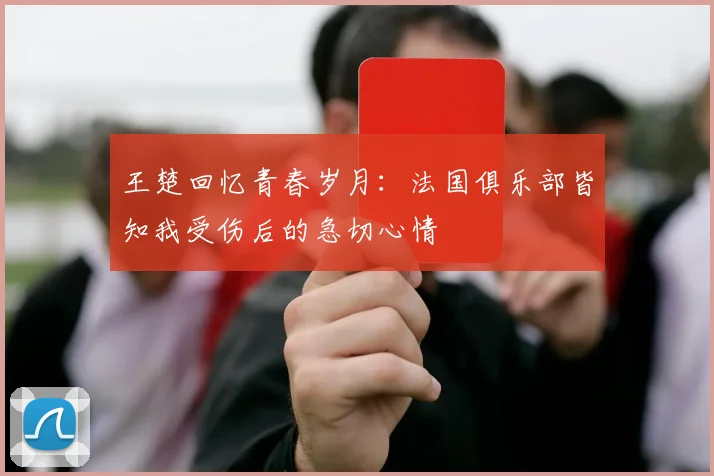 王楚回忆青春岁月：法国俱乐部皆知我受伤后的急切心情