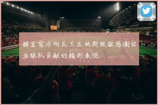 掘金官方向瓦兰丘纳斯致敬感谢你为球队贡献的精彩表现